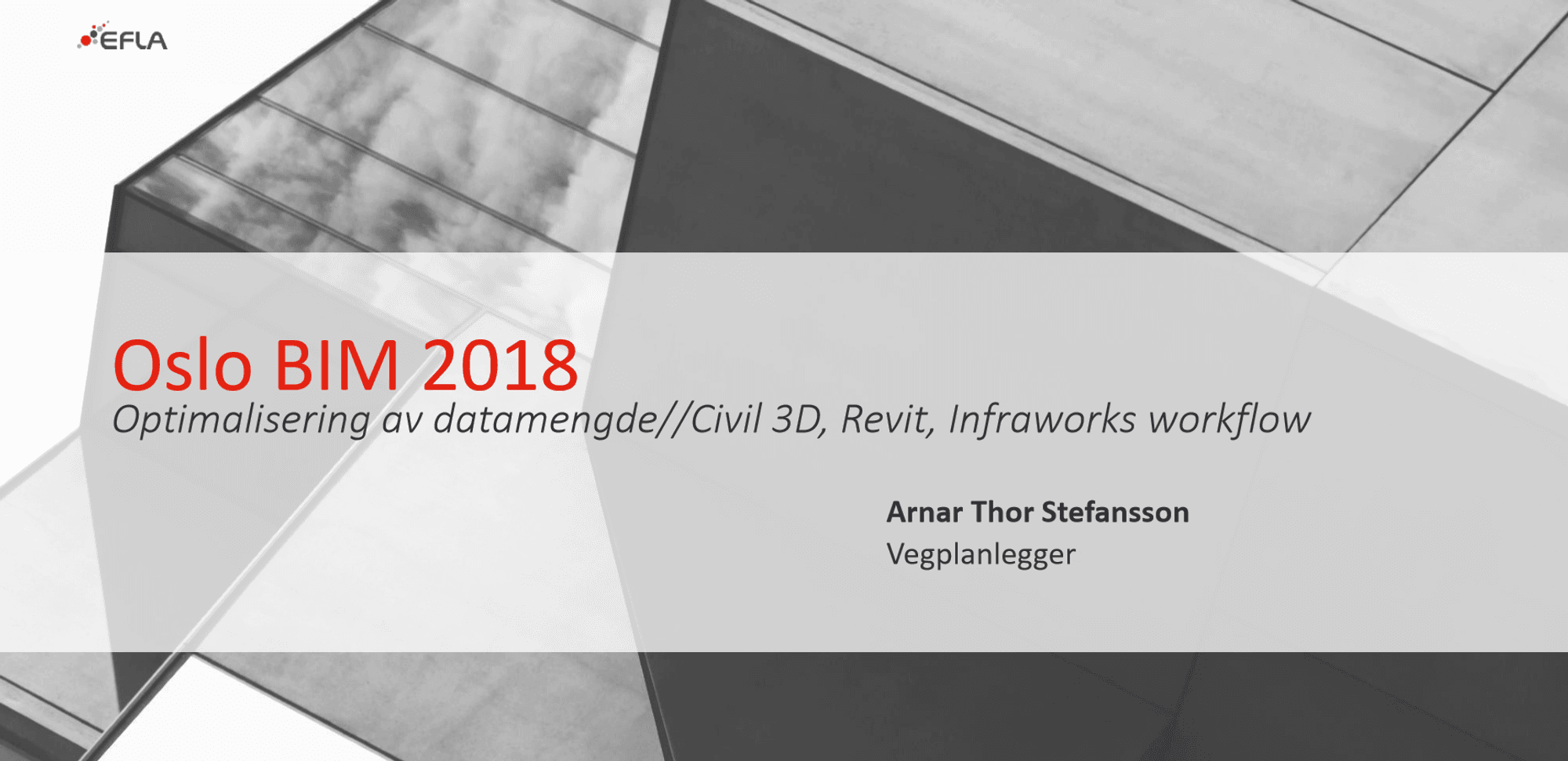 Grayscaled Graphic that says: Oslo BIM 2018- - Optimalisering av datamengde // Civil 3D, Revit, Infraworks workflow - Arnar Thor Stefansson, Vegplanlegger